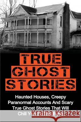 True Ghost Stories: Haunted Houses, Creepy Paranormal Accounts And Scary True Ghost Stories That Will Chill You To The Bone - Real True Gh Clark, Britney 9781523793266 Createspace Independent Publishing Platform
