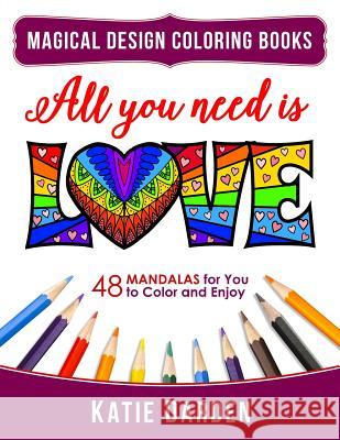All You Need Is LOVE (Love Volume 1): 48 Mandalas for You to Color and Enjoy Magical Design Studios, Katie Darden 9781523794249 Createspace Independent Publishing Platform