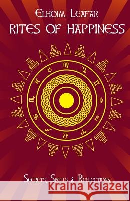 Rites of Happiness: Secrets, Spells & Reflections Elhoim Leafar 9781523794270 Createspace Independent Publishing Platform