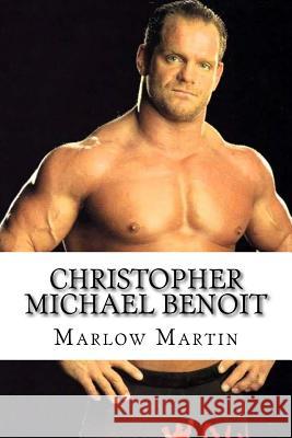 Christopher Michael Benoit: The Rise and Fall Marlow J. Martin 9781523795932