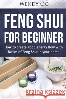 Feng Shui For Beginner: How To Create Good Energy Flow With Basics Of Feng Shui In Your Home Wendy Oo 9781523799688 Createspace Independent Publishing Platform