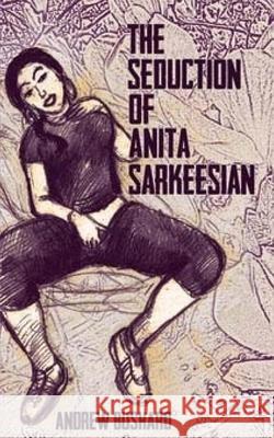 The Seduction of Anita Sarkeesian Andrew Bushard 9781523800308