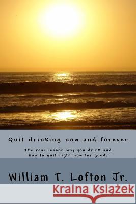 Quit drinking now and forever: Truly quit drinking right now Lofton Jr, William Thomas 9781523800544 Createspace Independent Publishing Platform