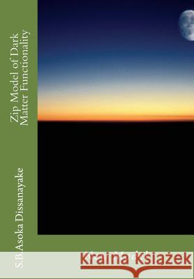 Zip Model of Dark Matter Functionality: New Frontiers S. B. Asoka Dissanayake 9781523801817 Createspace Independent Publishing Platform