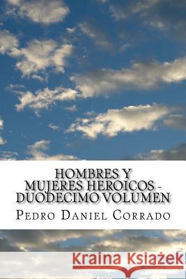 Hombres y Mujeres Heroicos - Duodecimo Volumen: Duodecimo Volumen del Sexto Libro de la Serie 365 Cuentos Infantiles y Juveniles Corrado, Pedro Daniel 9781523802739 Createspace Independent Publishing Platform