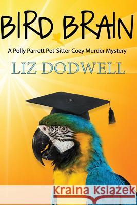 Bird Brain: A Polly Parrett Pet-Sitter Cozy Murder Mystery: Book 3 Liz Dodwell 9781523803071 Createspace Independent Publishing Platform