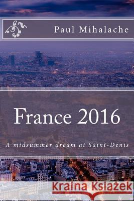 France 2016: A midsummer dream at Saint-Denis Mihalache, P. V. 9781523803507