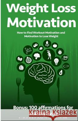 Weight Loss Motivation Guide: How to Find Workout Motivation and Motivation to Lose Weight Creed McGregor 9781523803743
