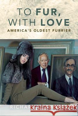 To Fur, With Love: America's Oldest Furrier Swartz, Richard L. 9781523803798