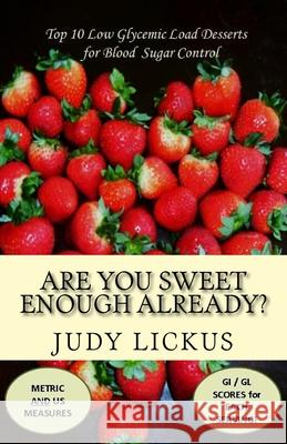 Are You Sweet Enough Already?: Low Glycemic Load Desserts for Blood Sugar Control Judy Lickus 9781523803996 Createspace Independent Publishing Platform