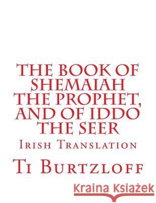 The Book of Shemaiah The Prophet, and of Iddo The Seer: Irish Translation Burtzloff, Ti 9781523804504 Createspace Independent Publishing Platform