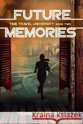 Future Memories: Time Travel University Book 2 MR Tedric a. Garrison 9781523804962 Createspace Independent Publishing Platform