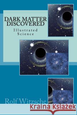 Dark Matter Discovered: Illustrated Science Rolf a. F. Witzsche 9781523805150 Createspace Independent Publishing Platform