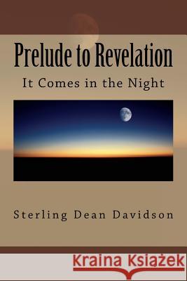 Prelude to Revelation: Spiritual Curiosity... (It Comes in the Night) Sterling Dean Davidson 9781523805334 Createspace Independent Publishing Platform