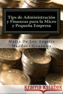 Tips de Administración y Finanzas para la Micro y Pequeña Empresa Mendoza Gonzalez, Maria de Los Angeles 9781523806089 Createspace Independent Publishing Platform