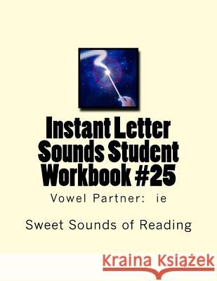 Instant Letter Sounds Student Workbook #25: Vowel Partner: ie Sweet Sounds of Reading 9781523807000 Createspace Independent Publishing Platform