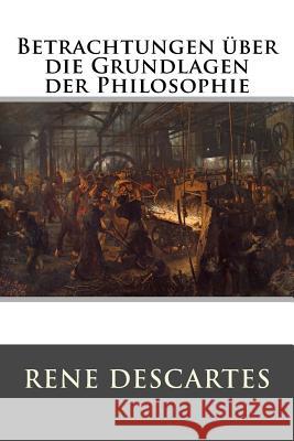 Betrachtungen über die Grundlagen der Philosophie Rene Descartes 9781523808120