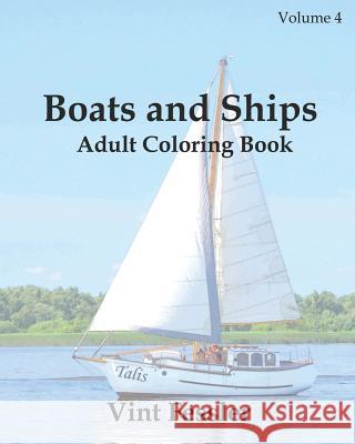 Boats & Ships: Adult Coloring Book, Volume 4: Boat and Ship Sketches for Coloring Vint Fessler 9781523809981 Createspace Independent Publishing Platform