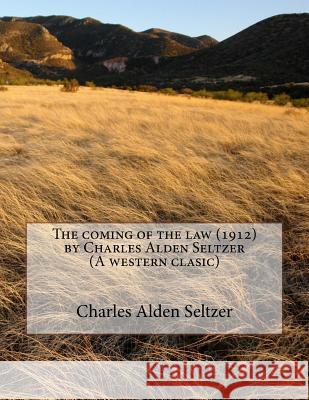 The coming of the law (1912) by Charles Alden Seltzer (A western clasic) Seltzer, Charles Alden 9781523810727