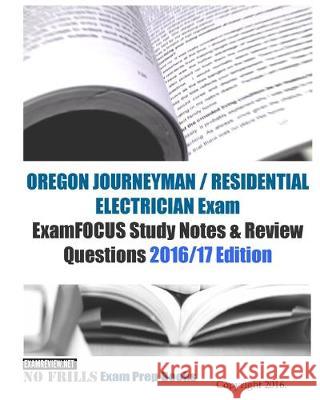 OREGON JOURNEYMAN / RESIDENTIAL ELECTRICIAN Exam ExamFOCUS Study Notes & Review Questions 2016/17 Edition Examreview 9781523811175