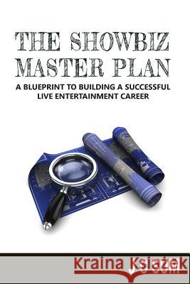 The Showbiz Master Plan: A Blueprint to Building a Successful Live Entertainment Career J. C. Sum 9781523811229 Createspace Independent Publishing Platform