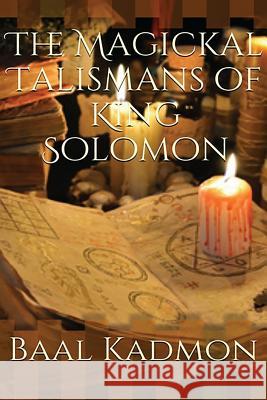 The Magickal Talismans of King Solomon Baal Kadmon 9781523811380