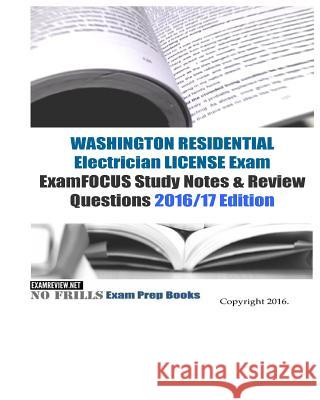 WASHINGTON RESIDENTIAL ELECTRICIAN LICENSE Exam ExamFOCUS Study Notes & Review Questions 2016/17 Edition Examreview 9781523811977