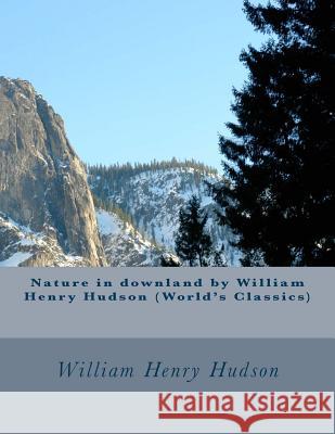 Nature in downland by William Henry Hudson (World's Classics) Hudson, William Henry 9781523812974 Createspace Independent Publishing Platform
