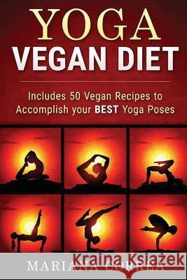 YOGA VEGAN Diet: Includes 50 Vegan Recipes to Accomplish your BEST Yoga Poses Correa, Mariana 9781523813001