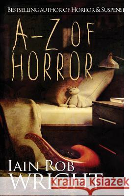 A-Z of Horror: The Complete Collection Iain Rob Wright 9781523814039 Createspace Independent Publishing Platform