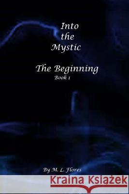 Into the Mystic: The Beginning M. L. Flores 9781523814510 Createspace Independent Publishing Platform