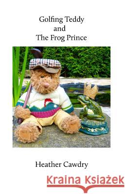 Golfing Teddy and the Frog Prince: Another Adventure for Yorkshire Ted Mrs Heather Cawdry Hollie Nevison Sue Porter 9781523815661 Createspace Independent Publishing Platform