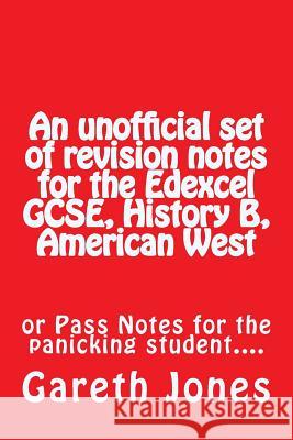 An Unofficial Set of Revision Notes for the Edexcel Gcse, History B, American West: Or Pass Notes for the Panicking Student.... Jones, Gareth 9781523817931