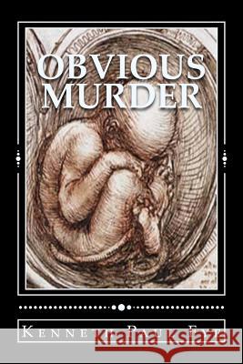 Obvious Murder: The Short March From Abortion to Infanticide Fye Ph. D., Kenneth Paul 9781523820122 Createspace Independent Publishing Platform