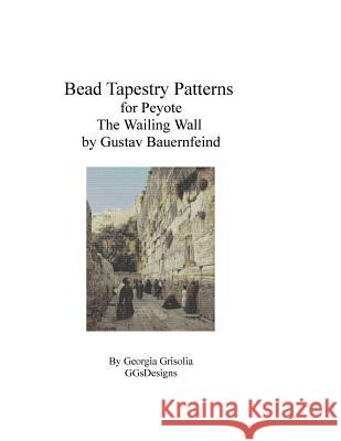 Bead Tapestry Pattern for Peyote The Wailing Wall by Gustav Bauernfeind Grisolia, Georgia 9781523821242 Createspace Independent Publishing Platform