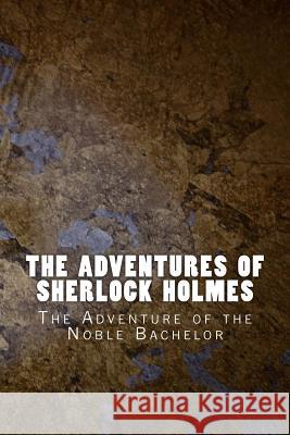 The Adventures of Sherlock Holmes: The Adventure of the Noble Bachelor Sir Arthur Conan Doyle 9781523822447 Createspace Independent Publishing Platform