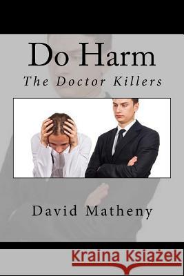 Do Harm: The Doctor Killers David Matheny 9781523822928 Createspace Independent Publishing Platform