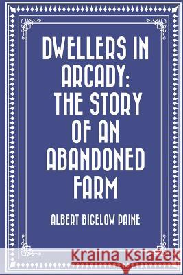 Dwellers in Arcady: The Story of an Abandoned Farm Albert Bigelow Paine 9781523823079 Createspace Independent Publishing Platform