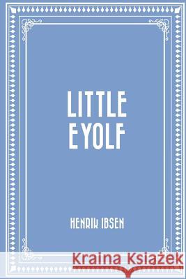 Little Eyolf Henrik Ibsen William Archer 9781523823116 Createspace Independent Publishing Platform