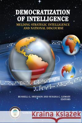 Democratization of Intelligence: Melding Strategic Intelligence and National Discourse National Defense Intelligence College Russell G. Swenson Susana C. Lemozy 9781523823147