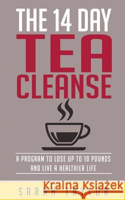 Tea Cleanse: 14 Day Tea Cleanse Plan: Reset Your Metabolism, Lose Weight, And Li Taylor, Sarah 9781523824106 Createspace Independent Publishing Platform