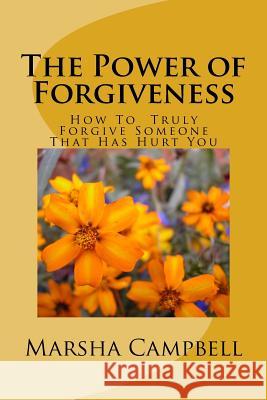 The Power of Forgivenss: How To Truly Forgive Someone That Has Hurt You Campbell, Marsha 9781523824618 Createspace Independent Publishing Platform
