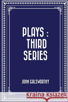 Plays: Third Series John, Sir Galsworthy 9781523825981 Createspace Independent Publishing Platform