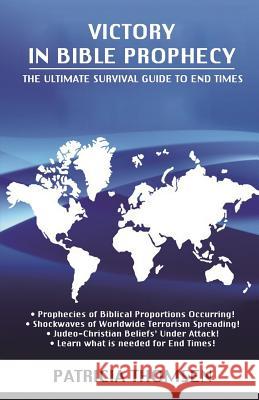 Victory in Bible Prophecy: The Ultimate Survival Guide to End Times Patricia Thomsen 9781523826117 Createspace Independent Publishing Platform