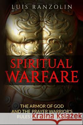 Spiritual Warfare: The Armor of God and the Prayer Warrior's Rules of Engagement Luis Ranzolin 9781523826322 Createspace Independent Publishing Platform