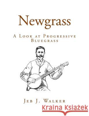 Newgrass: A Look at Progressive Bluegrass Jeb J. Walker 9781523826803 Createspace Independent Publishing Platform