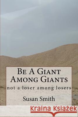 Be A Giant Among Giants: not a loser among losers Smith, Susan D. 9781523829545 Createspace Independent Publishing Platform