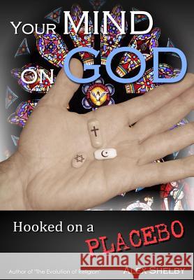 Your Mind on God: Hooked on a Placebo Alex Shelby 9781523829880 Createspace Independent Publishing Platform