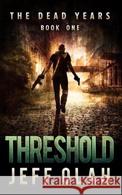 The Dead Years - THRESHOLD - Book 1 (A Post-Apocalyptic Thriller) Olah, Jeff 9781523830145 Createspace Independent Publishing Platform