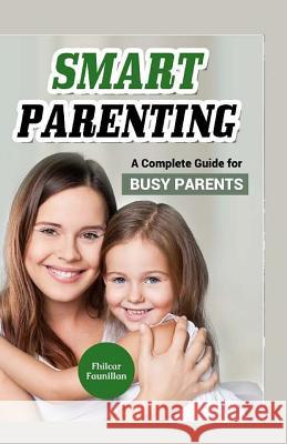 Smart Parenting: A Complete Guide for Busy Parents Fhilcar Faunillan 9781523831050 Createspace Independent Publishing Platform